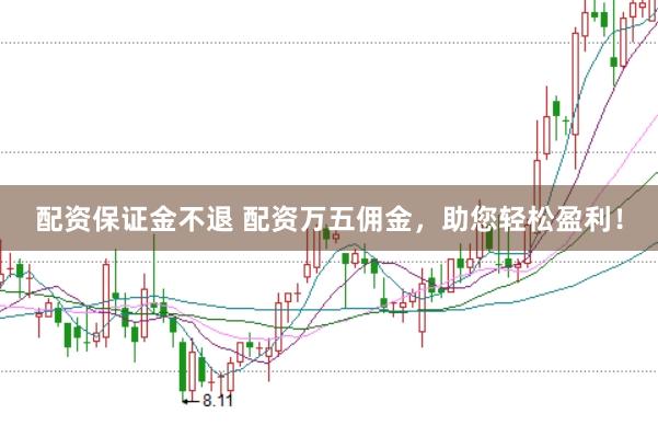 配资保证金不退 配资万五佣金，助您轻松盈利！