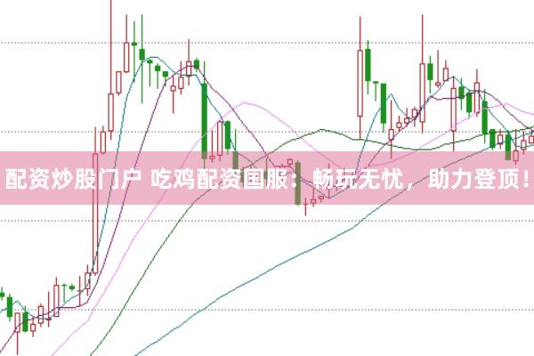 配资炒股门户 吃鸡配资国服：畅玩无忧，助力登顶！