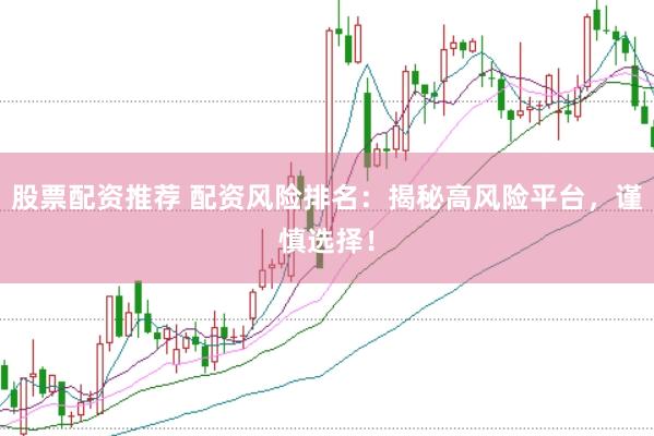 股票配资推荐 配资风险排名：揭秘高风险平台，谨慎选择！