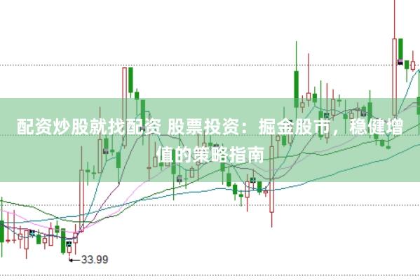 配资炒股就找配资 股票投资：掘金股市，稳健增值的策略指南