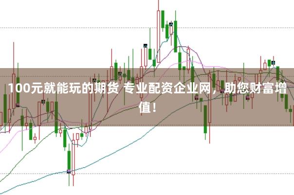 100元就能玩的期货 专业配资企业网，助您财富增值！