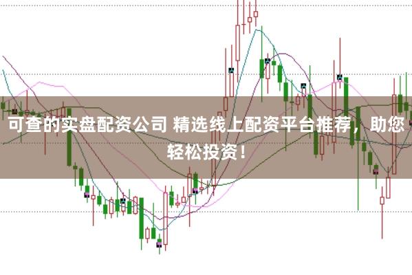 可查的实盘配资公司 精选线上配资平台推荐，助您轻松投资！