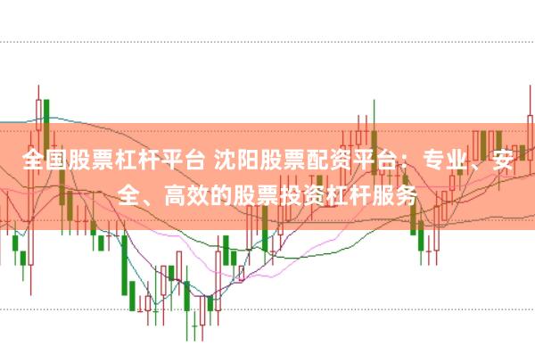 全国股票杠杆平台 沈阳股票配资平台：专业、安全、高效的股票投资杠杆服务