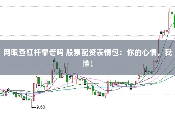 网眼查杠杆靠谱吗 股票配资表情包：你的心情，我懂！