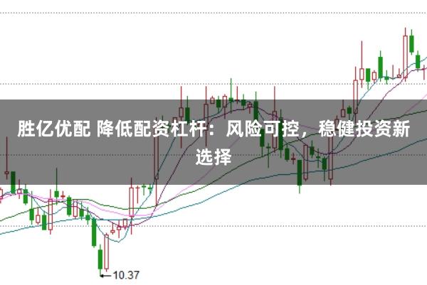 胜亿优配 降低配资杠杆：风险可控，稳健投资新选择